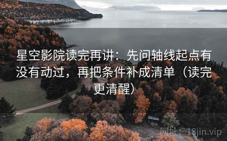 星空影院读完再讲：先问轴线起点有没有动过，再把条件补成清单（读完更清醒）