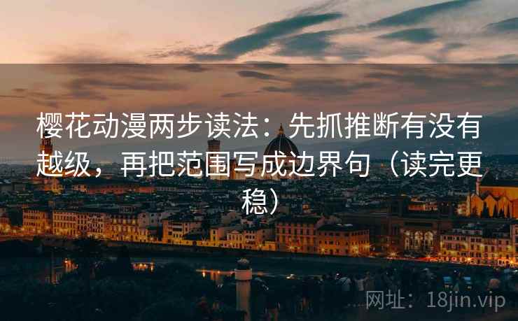 樱花动漫两步读法:先抓推断有没有越级,再把范围写成边界句(读完更稳) 樱花动漫两步读法:先抓推断有没有越级,再把范围写成边界句(读完更稳)