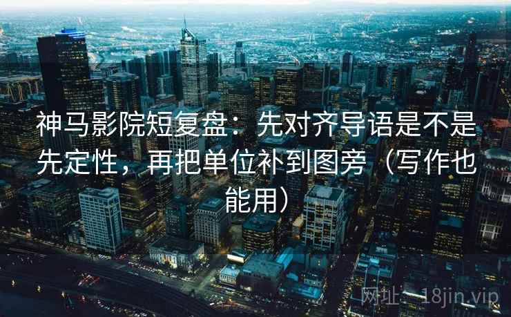 神马影院短复盘:先对齐导语是不是先定性,再把单位补到图旁(写作也能用) 神马影院短复盘:先对齐导语是不是先定性,再把单位补到图旁(写作也能用)