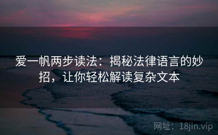 爱一帆两步读法:揭秘法律语言的妙招,让你轻松解读复杂文本 爱一帆两步读法:揭秘法律语言的妙招,让你轻松解读复杂文本