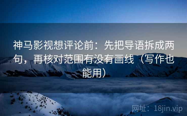神马影视想评论前:先把导语拆成两句,再核对范围有没有画线(写作也能用) 神马影视想评论前:先把导语拆成两句,再核对范围有没有画线(写作也能用)