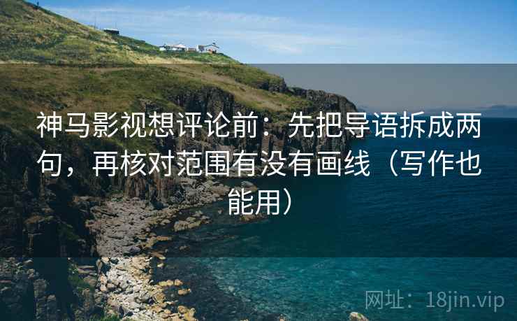 神马影视想评论前:先把导语拆成两句,再核对范围有没有画线(写作也能用) 神马影视想评论前:先把导语拆成两句,再核对范围有没有画线(写作也能用)