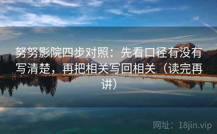 努努影院四步对照:先看口径有没有写清楚,再把相关写回相关(读完再讲) 努努影院四步对照:先看口径有没有写清楚,再把相关写回相关(读完再讲)