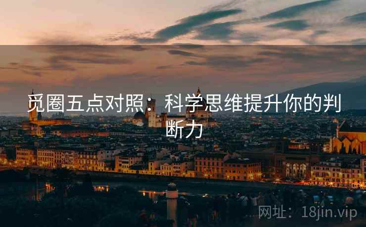 觅圈五点对照:科学思维提升你的判断力 觅圈五点对照:科学思维提升你的判断力