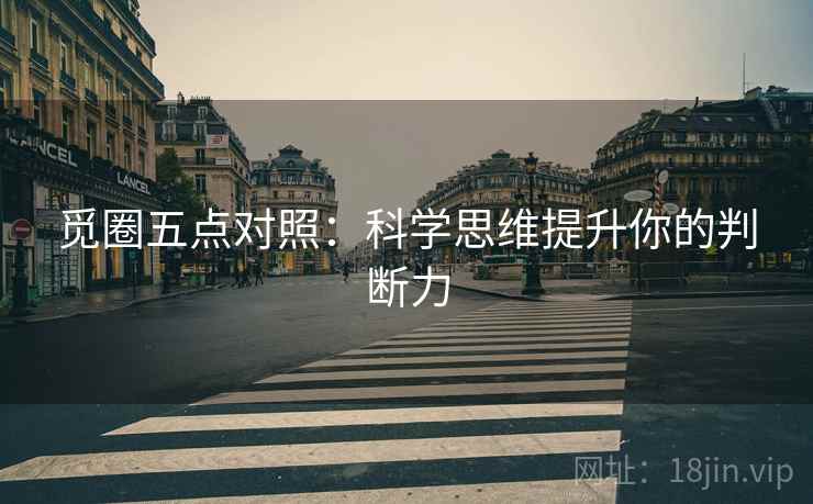 觅圈五点对照:科学思维提升你的判断力 觅圈五点对照:科学思维提升你的判断力