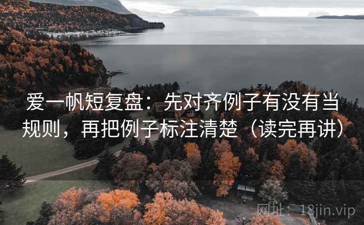 爱一帆短复盘:先对齐例子有没有当规则,再把例子标注清楚(读完再讲) 爱一帆短复盘:先对齐例子有没有当规则,再把例子标注清楚(读完再讲)