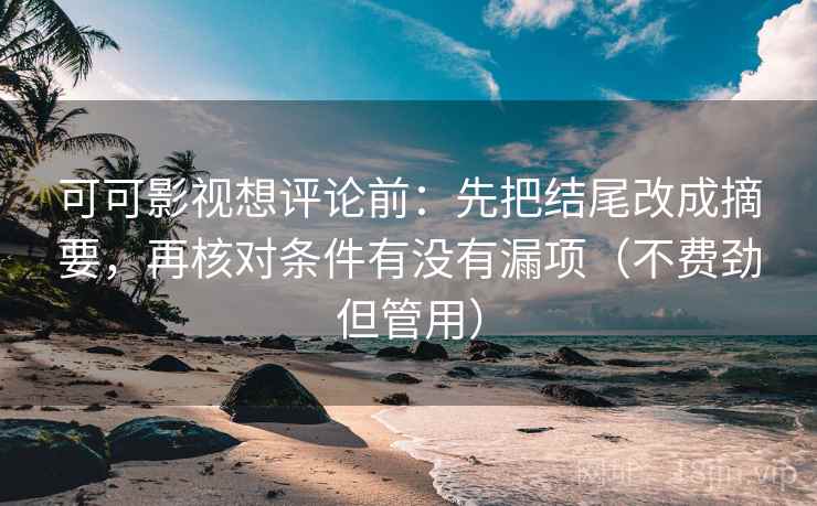 可可影视想评论前:先把结尾改成摘要,再核对条件有没有漏项(不费劲但管用) 可可影视想评论前:先把结尾改成摘要,再核对条件有没有漏项(不费劲但管用)