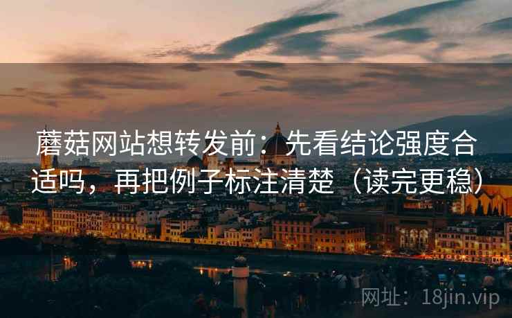 蘑菇网站想转发前:先看结论强度合适吗,再把例子标注清楚(读完更稳) 蘑菇网站想转发前:先看结论强度合适吗,再把例子标注清楚(读完更稳)