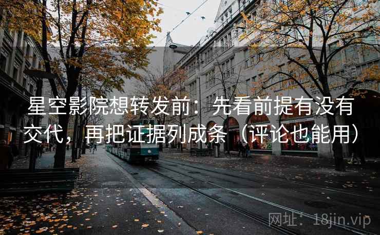 星空影院想转发前:先看前提有没有交代,再把证据列成条(评论也能用) 星空影院想转发前:先看前提有没有交代,再把证据列成条(评论也能用)